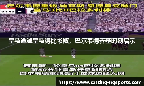皇马遭遇皇马德比惨败，巴尔韦德养基时刻启示