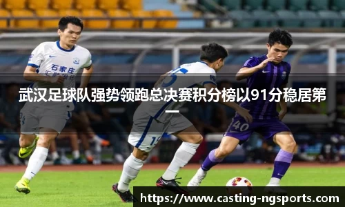 武汉足球队强势领跑总决赛积分榜以91分稳居第一