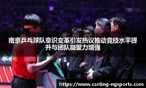 南京乒乓球队意识变革引发热议推动竞技水平提升与团队凝聚力增强